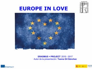 EUROPE IN LOVE
ERASMUS + PROJECT 2015 - 2017
Autor de la presentación: Txema Gil Sánchez
 