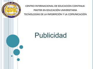 CENTRO INTERNACIONAL DE EDUCACIÓN CONTINUA  MASTER EN EDUCACIÓN UNIVERSITARIA TECNOLOGÍAS DE LA INFORMCIÓN Y LA COMUNICACIÓN Publicidad  