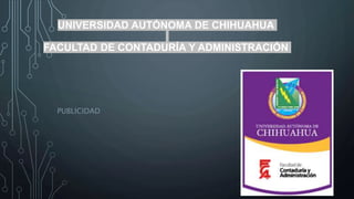 UNIVERSIDAD AUTÓNOMA DE CHIHUAHUA
FACULTAD DE CONTADURÍA Y ADMINISTRACIÓN
PUBLICIDAD
 