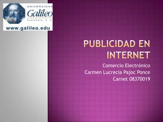PUBLICIDAD EN INTERNET Comercio Electrónico Carmen Lucrecia Pajoc Ponce Carnet 08370019 