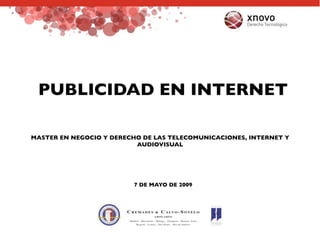 PUBLICIDAD EN INTERNET

MASTER EN NEGOCIO Y DERECHO DE LAS TELECOMUNICACIONES, INTERNET Y
                          AUDIOVISUAL




                         7 DE MAYO DE 2009
 