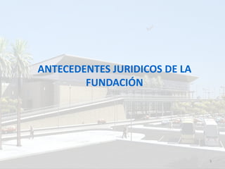 ANTECEDENTES JURIDICOS DE LA
        FUNDACIÓN




                               3
 