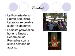 Fiestas <ul><li>La Romería de su Patrón San Isidro Labrador se celebra el día 15 de mayo. </li></ul><ul><li>La fiesta patr...