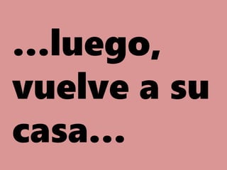 …luego,
vuelve a su
casa…
 