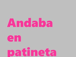 Andaba
en
patineta
 