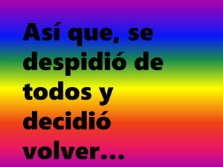 Así que, se
despidió de
todos y
decidió
volver…
 