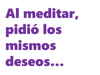 Al meditar,
pidió los
mismos
deseos…
 
