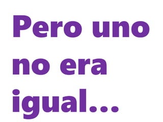 Pero uno
no era
igual…
 