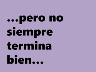 …pero no
siempre
termina
bien…
 