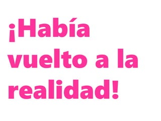 ¡Había
vuelto a la
realidad!
 