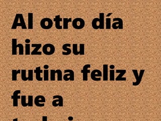 Al otro día
hizo su
rutina feliz y
fue a
 