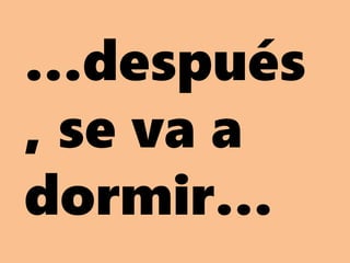 …después
, se va a
dormir…
 