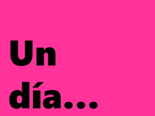 Un
día…
 