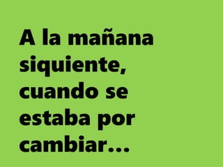 A la mañana
siquiente,
cuando se
estaba por
cambiar…
 