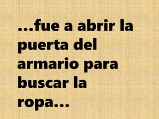 …fue a abrir la
puerta del
armario para
buscar la
ropa…
 