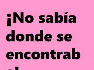¡No sabía
donde se
encontrab
 