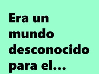 Era un
mundo
desconocido
para el…
 