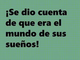 ¡Se dio cuenta
de que era el
mundo de sus
sueños!
 