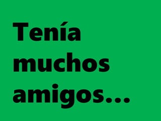 Tenía
muchos
amigos…
 