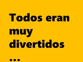 Todos eran
muy
divertidos
…
 