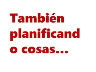 También
planificand
o cosas…
 