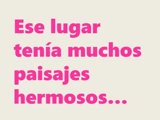 Ese lugar
tenía muchos
paisajes
hermosos…
 