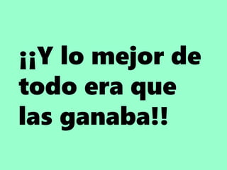 ¡¡Y lo mejor de
todo era que
las ganaba!!
 