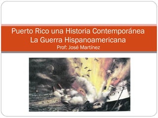 Puerto Rico una Historia Contemporánea  La Guerra Hispanoamericana  Prof: José Martínez  