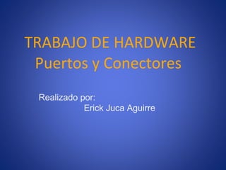 TRABAJO DE HARDWARE Puertos y Conectores  Realizado por: Erick Juca Aguirre 