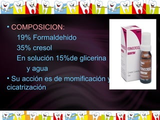 COMPOSICION:   19% Formaldehido  35% cresol En solución 15%de glicerina  y agua  Su acción es de momificación y cicatrización  