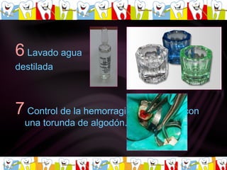6   Lavado agua  destilada   7   Control de la hemorragia por presión con una torunda de algodón. 