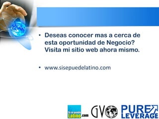• Deseas conocer mas a cerca de
esta oportunidad de Negocio?
Visita mi sitio web ahora mismo.
• www.sisepuedelatino.com

.com

 