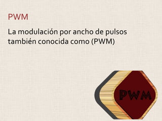 PWM
La modulación por ancho de pulsos
también conocida como (PWM)
 