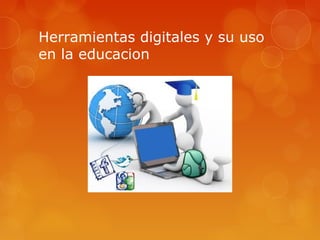 Herramientas digitales y su uso
en la educacion
 