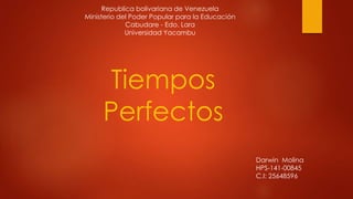 Republica bolivariana de Venezuela 
Ministerio del Poder Popular para la Educación 
Cabudare - Edo. Lara 
Universidad Yacambu 
Tiempos 
Perfectos 
Darwin Molina 
HPS-141-00845 
C.I: 25648596 
 