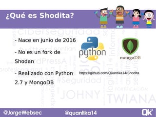 ¿Qué es Shodita?
- Nace en junio de 2016
- No es un fork de
Shodan
- Realizado con Python
2.7 y MongoDB
- Nace en junio de...