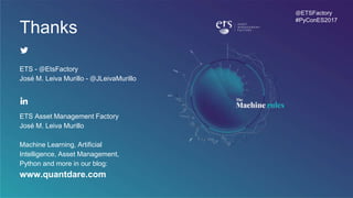ETS - @EtsFactory
José M. Leiva Murillo - @JLeivaMurillo
ETS Asset Management Factory
José M. Leiva Murillo
Machine Learning, Artificial Intelligence,
Asset Management, Python and more in
our blog:
www.quantdare.com
Thanks
@ETSFactory
#PyConES2017
 