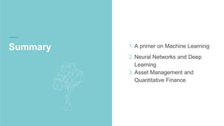 Summary 1. A primer on Machine Learning
2. Neural Networks and Deep
Learning
3. Asset Management and
Quantitative Finance
 