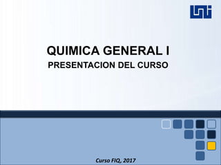 QUIMICA GENERAL I
PRESENTACION DEL CURSO
Curso FIQ, 2017
 
