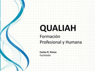 QUALIAH
Formación
Profesional y Humana
Carlos R. Ponce
Facilitador

 