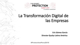 La Transformación Digital de
las Empresas
Eric Gómez García
Director Qualys Latino América
#ProtectionPeru2019
 