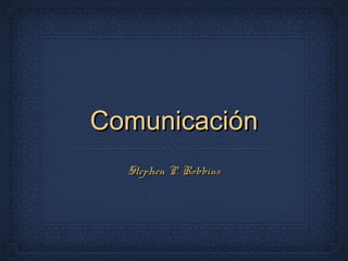 ComunicaciónComunicación
Stephen P. RobbinsStephen P. Robbins
 