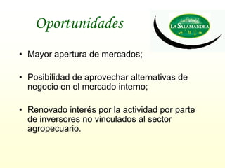 Oportunidades
• Mayor apertura de mercados;

• Posibilidad de aprovechar alternativas de
  negocio en el mercado interno;

• Renovado interés por la actividad por parte
  de inversores no vinculados al sector
  agropecuario.
 
