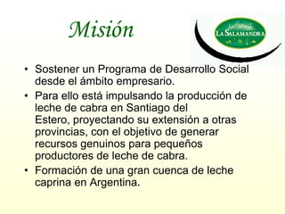 Misión
• Sostener un Programa de Desarrollo Social
  desde el ámbito empresario.
• Para ello está impulsando la producción...