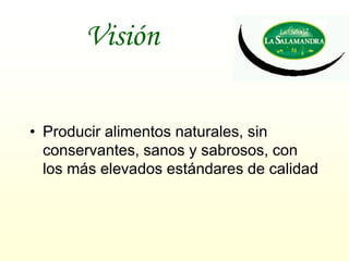 Visión

• Producir alimentos naturales, sin
  conservantes, sanos y sabrosos, con
  los más elevados estándares de calidad
 