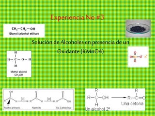 ExperienciaNo #3
Soluciónde Alcoholes en presencia de un
Oxidante(KMnO4)
 