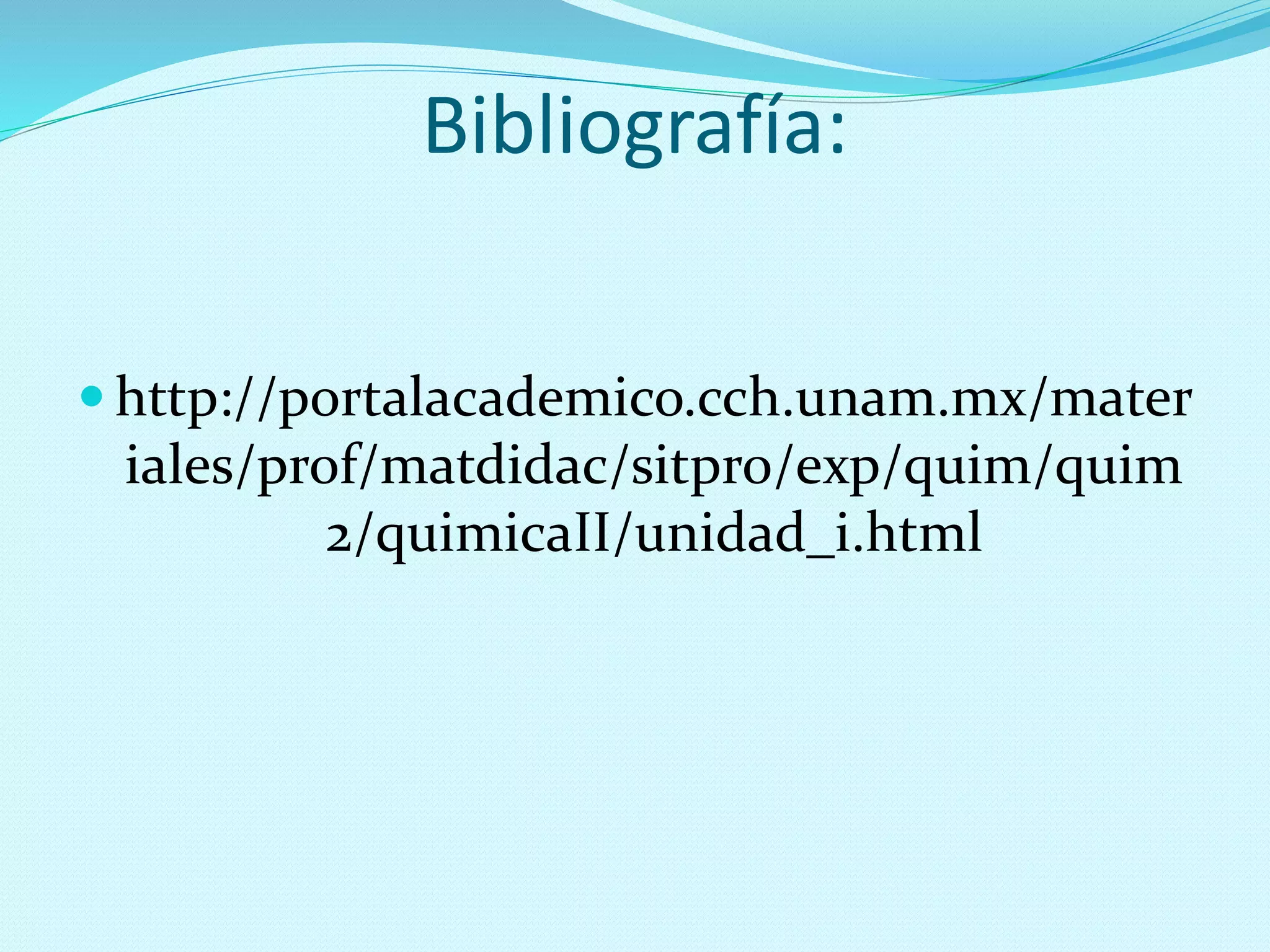 Bibliografía:
 http://portalacademico.cch.unam.mx/mater
iales/prof/matdidac/sitpro/exp/quim/quim
2/quimicaII/unidad_i.html
 