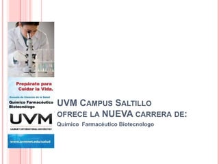 UVM CAMPUS SALTILLO
OFRECE LA NUEVA CARRERA DE:
Químico Farmacéutico Biotecnologo
 