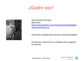 ¿Quién soy?
#quondosone @ramirces
César Ramírez Parralejo
@ramirces
https://www.linkedin.com/in/expertomarketingdigital
ww...