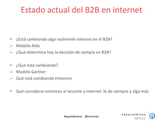 Estado actual del B2B en internet
• ¿Está cambiando algo realmente internet en el B2B?
– Modelo Aida
– ¿Qué determina hoy ...